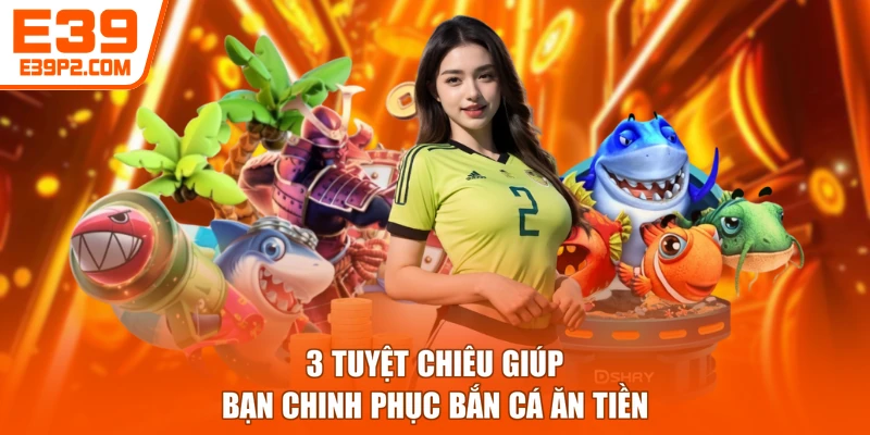 3 tuyệt chiêu giúp bạn chinh phục bắn cá ăn tiền