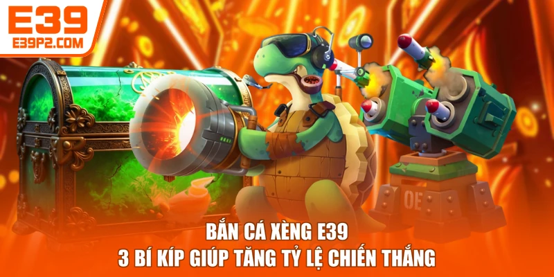 Bắn Cá Xèng E39 | 3 Bí Kíp Giúp Tăng Tỷ Lệ Chiến Thắng