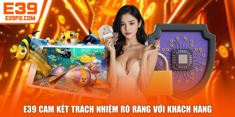 E39 cam kết trách nhiệm rõ ràng với khách hàng
