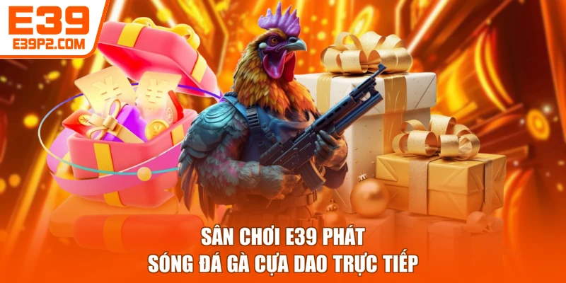 Sân chơi E39 phát sóng đá gà cựa dao trực tiếp