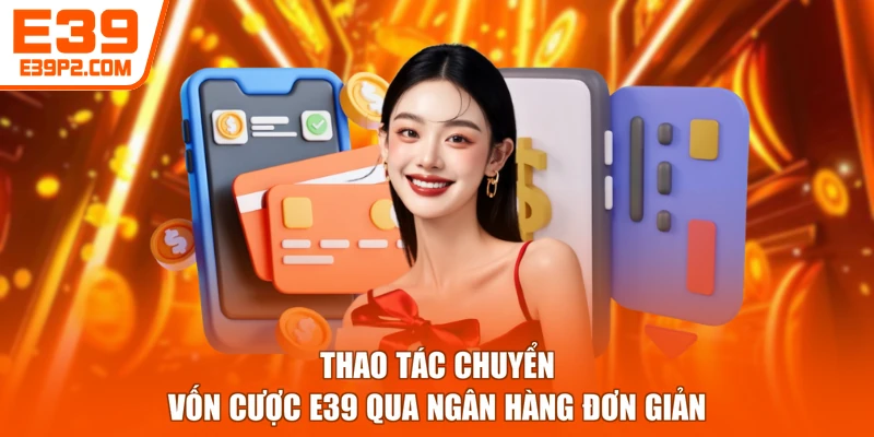 Thao tác chuyển vốn cược E39 qua ngân hàng đơn giản